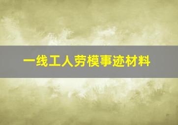 一线工人劳模事迹材料