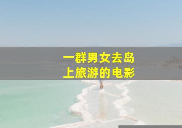 一群男女去岛上旅游的电影