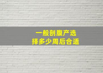 一般剖腹产选择多少周后合适