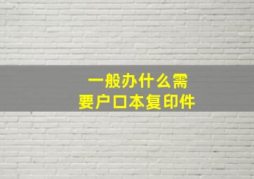 一般办什么需要户口本复印件