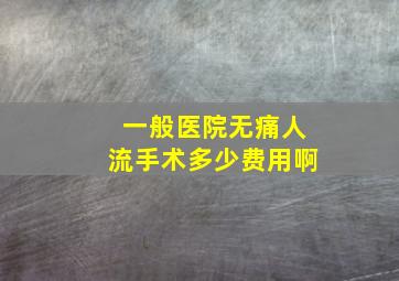 一般医院无痛人流手术多少费用啊