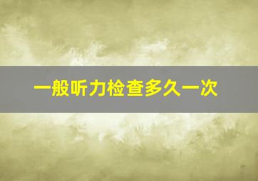 一般听力检查多久一次