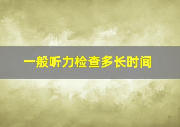 一般听力检查多长时间