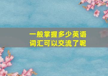 一般掌握多少英语词汇可以交流了呢