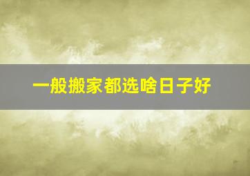 一般搬家都选啥日子好