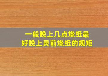 一般晚上几点烧纸最好晚上灵前烧纸的规矩