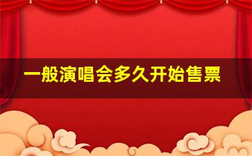 一般演唱会多久开始售票