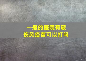 一般的医院有破伤风疫苗可以打吗