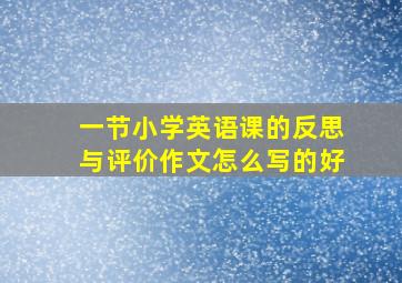 一节小学英语课的反思与评价作文怎么写的好