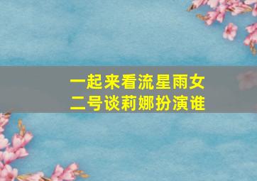 一起来看流星雨女二号谈莉娜扮演谁