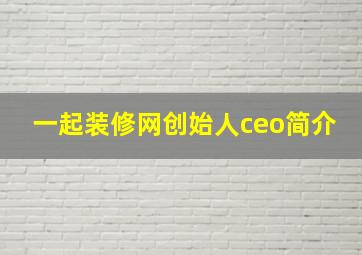 一起装修网创始人ceo简介