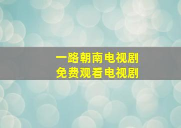 一路朝南电视剧免费观看电视剧