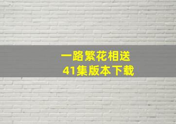 一路繁花相送41集版本下载