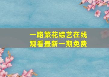 一路繁花综艺在线观看最新一期免费