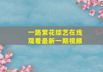 一路繁花综艺在线观看最新一期视频