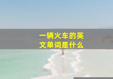 一辆火车的英文单词是什么