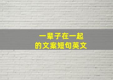 一辈子在一起的文案短句英文