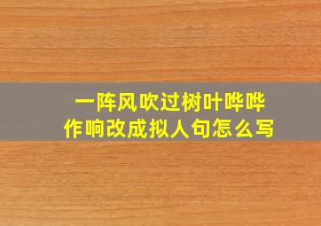 一阵风吹过树叶哗哗作响改成拟人句怎么写