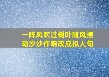 一阵风吹过树叶随风摆动沙沙作响改成拟人句