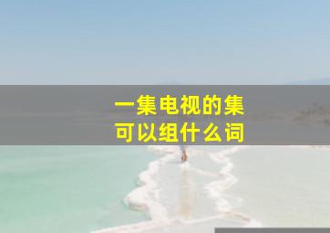 一集电视的集可以组什么词