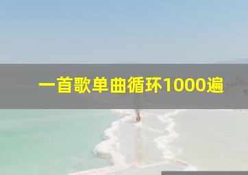 一首歌单曲循环1000遍