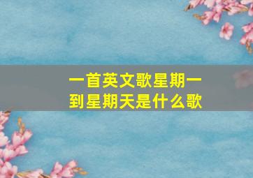 一首英文歌星期一到星期天是什么歌