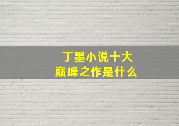 丁墨小说十大巅峰之作是什么