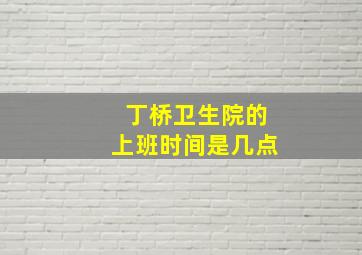 丁桥卫生院的上班时间是几点