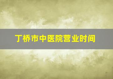 丁桥市中医院营业时间