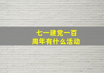 七一建党一百周年有什么活动