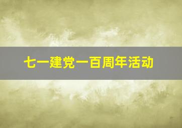 七一建党一百周年活动