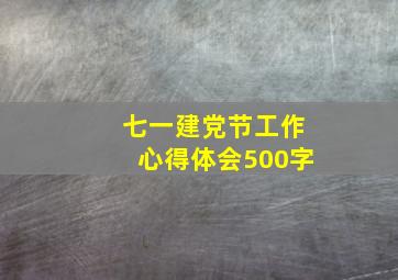 七一建党节工作心得体会500字