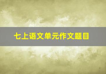 七上语文单元作文题目