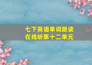 七下英语单词跟读在线听第十二单元