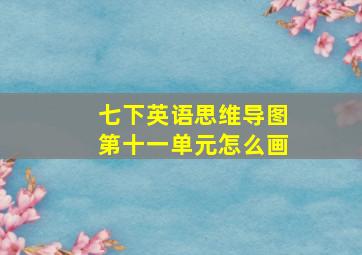 七下英语思维导图第十一单元怎么画