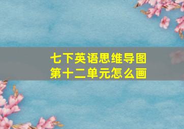 七下英语思维导图第十二单元怎么画