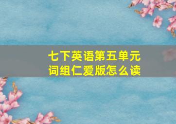 七下英语第五单元词组仁爱版怎么读