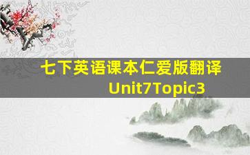 七下英语课本仁爱版翻译Unit7Topic3