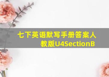 七下英语默写手册答案人教版U4SectionB