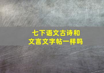 七下语文古诗和文言文字帖一样吗