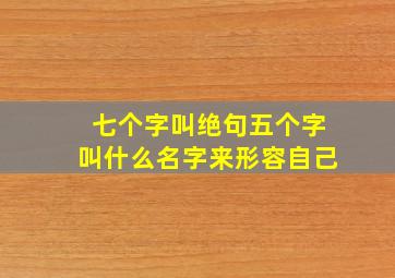 七个字叫绝句五个字叫什么名字来形容自己