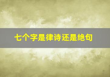 七个字是律诗还是绝句