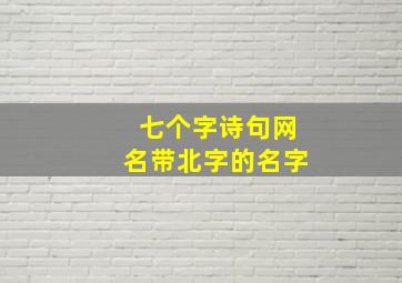 七个字诗句网名带北字的名字