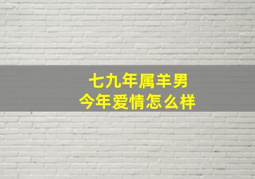 七九年属羊男今年爱情怎么样