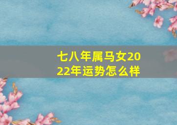 七八年属马女2022年运势怎么样