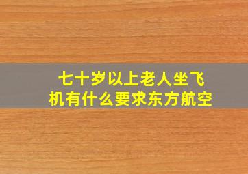 七十岁以上老人坐飞机有什么要求东方航空