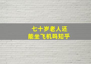 七十岁老人还能坐飞机吗知乎