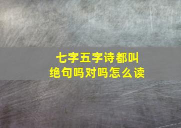 七字五字诗都叫绝句吗对吗怎么读