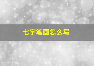 七字笔画怎么写