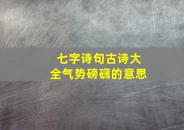 七字诗句古诗大全气势磅礴的意思